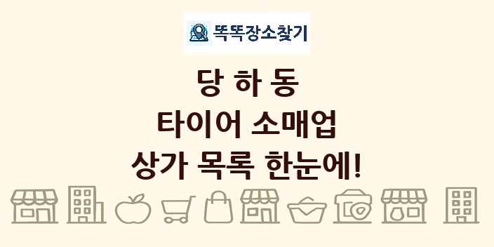 당하동 타이어 소매업 상가 목록 및 정보