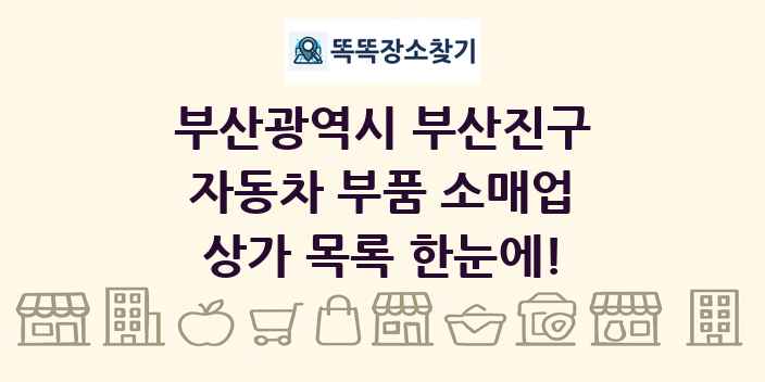 부산광역시 부산진구 자동차 부품 소매업 상가 목록 및 정보