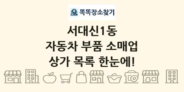 서대신1동 자동차 부품 소매업 상가 목록 및 정보