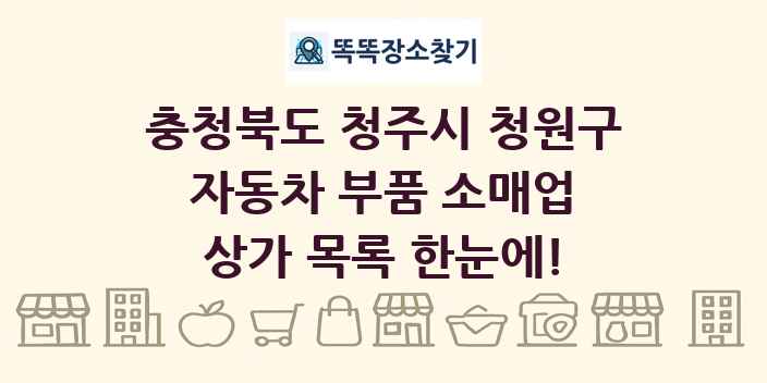 충청북도 청주시 청원구 자동차 부품 소매업 상가 목록 및 정보