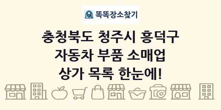 충청북도 청주시 흥덕구 자동차 부품 소매업 상가 목록 및 정보