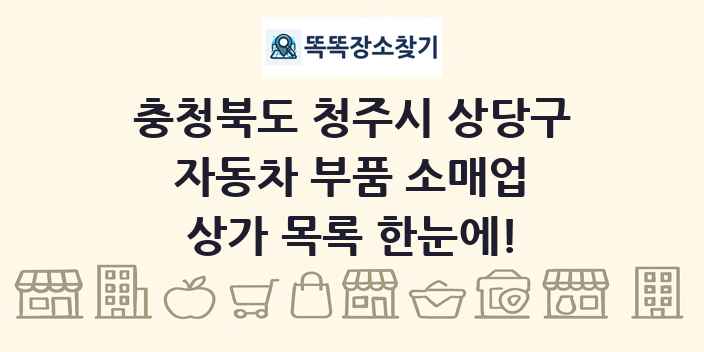 충청북도 청주시 상당구 자동차 부품 소매업 상가 목록 및 정보