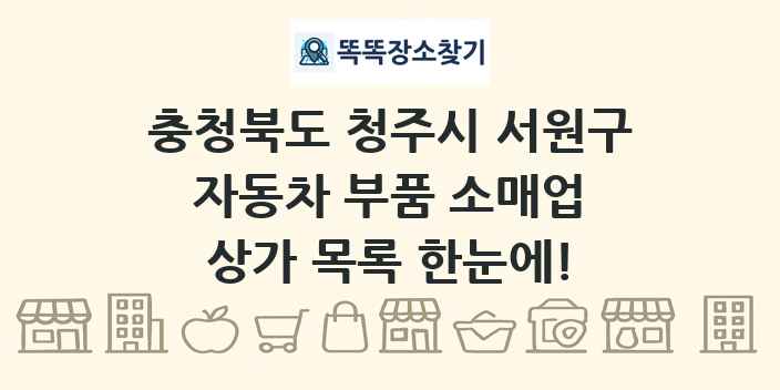 충청북도 청주시 서원구 자동차 부품 소매업 상가 목록 및 정보