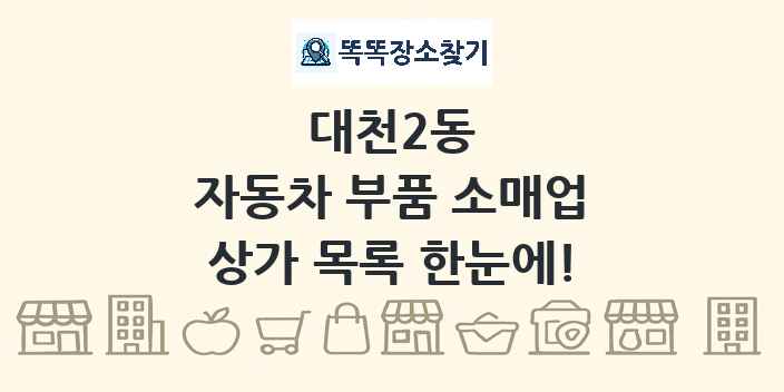 대천2동 자동차 부품 소매업 상가 목록 및 정보