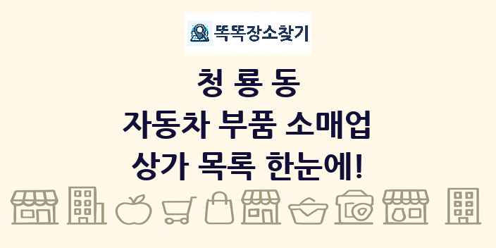 청룡동 자동차 부품 소매업 상가 목록 및 정보