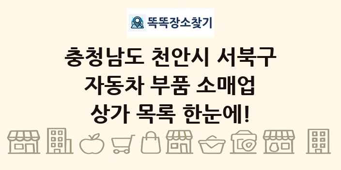 충청남도 천안시 서북구 자동차 부품 소매업 상가 목록 및 정보