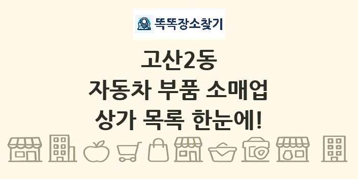 고산2동 자동차 부품 소매업 상가 목록 및 정보