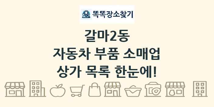 갈마2동 자동차 부품 소매업 상가 목록 및 정보