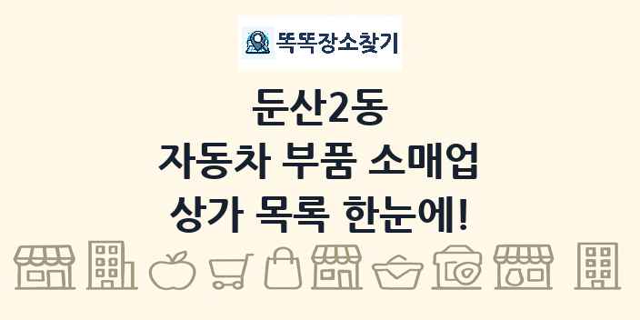 둔산2동 자동차 부품 소매업 상가 목록 및 정보