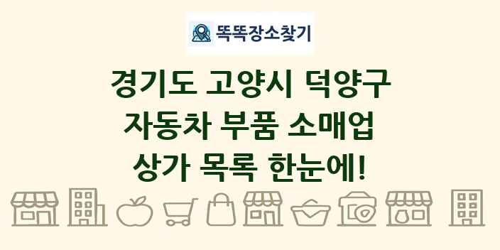 경기도 고양시 덕양구 자동차 부품 소매업 상가 목록 및 정보
