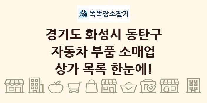 경기도 화성시 동탄구 자동차 부품 소매업 상가 목록 및 정보