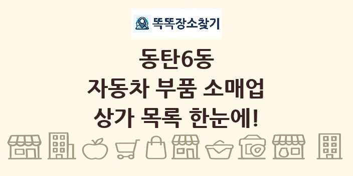 동탄6동 자동차 부품 소매업 상가 목록 및 정보