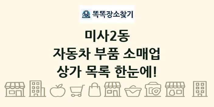 미사2동 자동차 부품 소매업 상가 목록 및 정보
