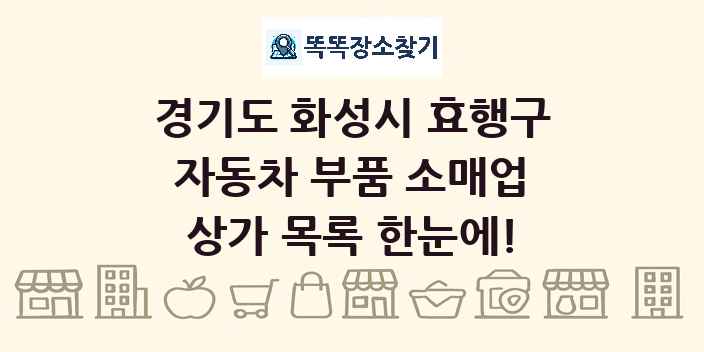 경기도 화성시 효행구 자동차 부품 소매업 상가 목록 및 정보
