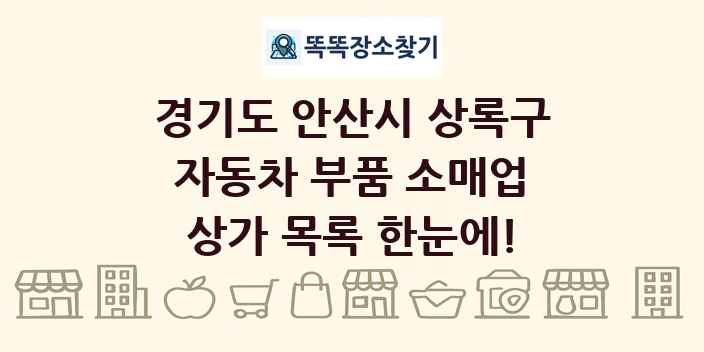 경기도 안산시 상록구 자동차 부품 소매업 상가 목록 및 정보