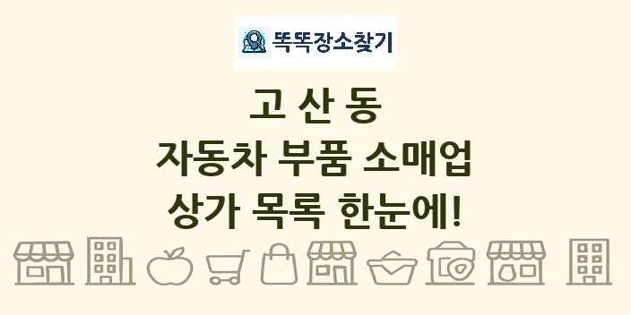 고산동 자동차 부품 소매업 상가 목록 및 정보