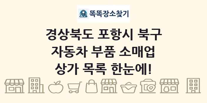 경상북도 포항시 북구 자동차 부품 소매업 상가 목록 및 정보