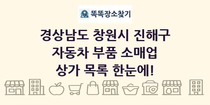 경상남도 창원시 진해구 자동차 부품 소매업 상가 목록 및 정보