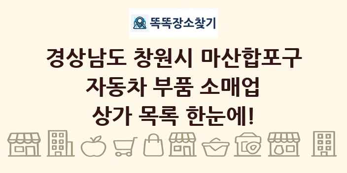 경상남도 창원시 마산합포구 자동차 부품 소매업 상가 목록 및 정보