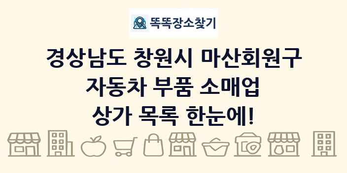 경상남도 창원시 마산회원구 자동차 부품 소매업 상가 목록 및 정보