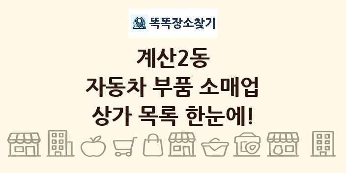 계산2동 자동차 부품 소매업 상가 목록 및 정보