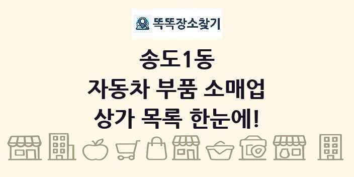 송도1동 자동차 부품 소매업 상가 목록 및 정보