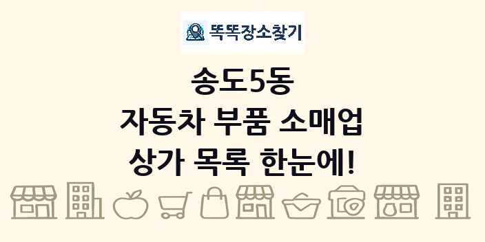 송도5동 자동차 부품 소매업 상가 목록 및 정보