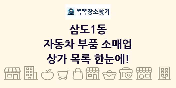 삼도1동 자동차 부품 소매업 상가 목록 및 정보