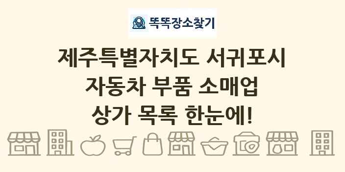 제주특별자치도 서귀포시 자동차 부품 소매업 상가 목록 및 정보