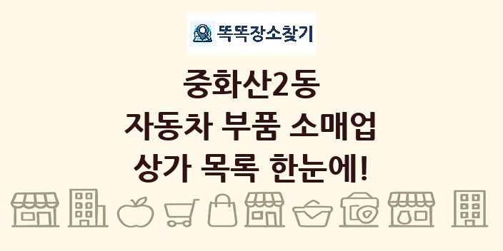 중화산2동 자동차 부품 소매업 상가 목록 및 정보