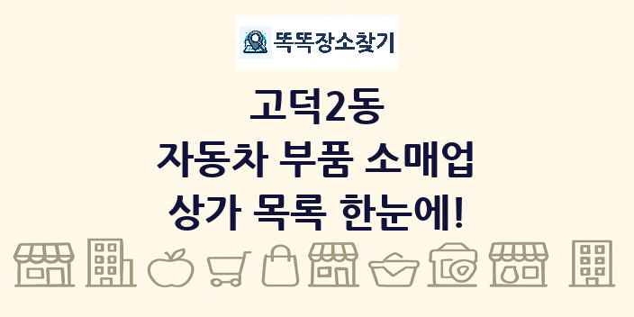 고덕2동 자동차 부품 소매업 상가 목록 및 정보
