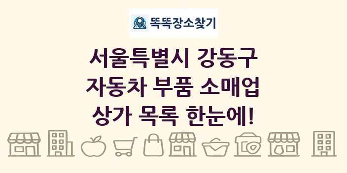 서울특별시 강동구 자동차 부품 소매업 상가 목록 및 정보