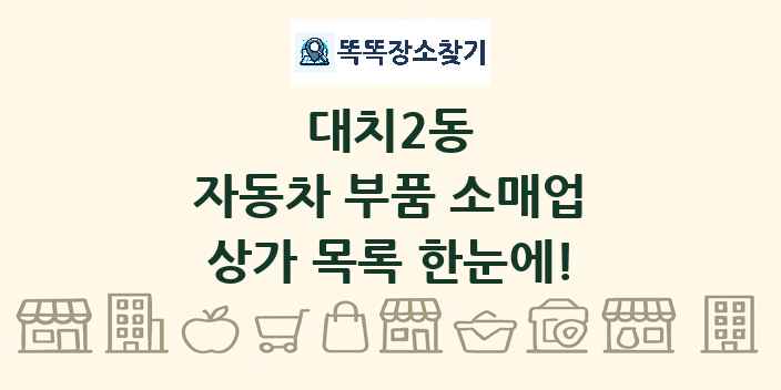 대치2동 자동차 부품 소매업 상가 목록 및 정보