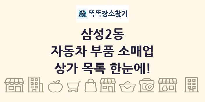 삼성2동 자동차 부품 소매업 상가 목록 및 정보