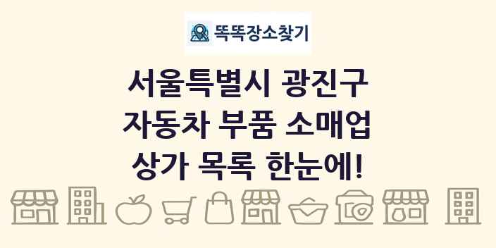 서울특별시 광진구 자동차 부품 소매업 상가 목록 및 정보