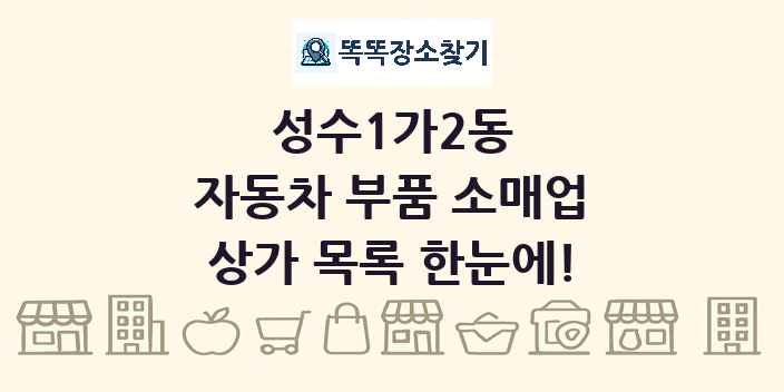 성수1가2동 자동차 부품 소매업 상가 목록 및 정보