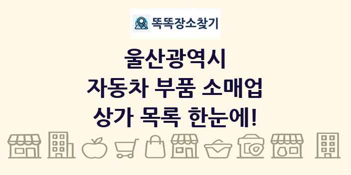 울산광역시 자동차 부품 소매업 상가 목록 및 정보