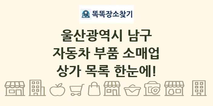 울산광역시 남구 자동차 부품 소매업 상가 목록 및 정보