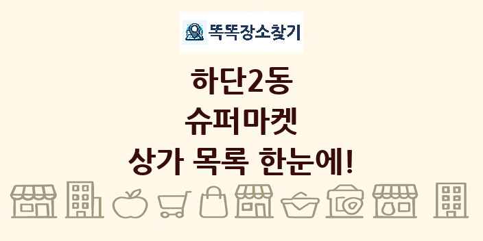 하단2동 슈퍼마켓 상가 목록 및 정보