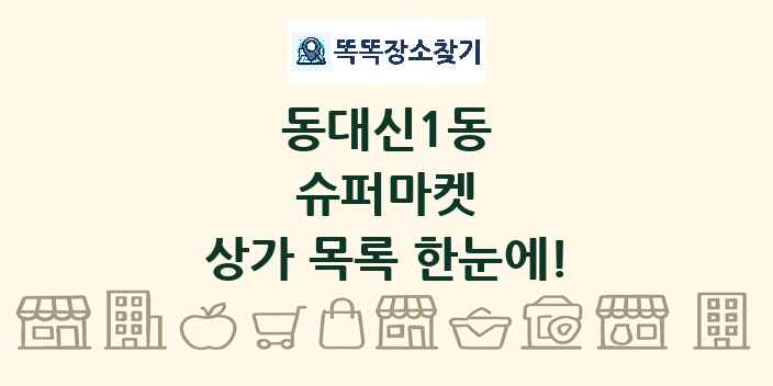 동대신1동 슈퍼마켓 상가 목록 및 정보