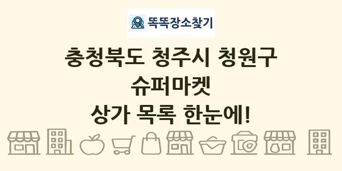 충청북도 청주시 청원구 슈퍼마켓 상가 목록 및 정보