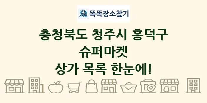 충청북도 청주시 흥덕구 슈퍼마켓 상가 목록 및 정보