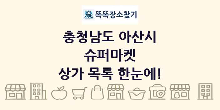충청남도 아산시 슈퍼마켓 상가 목록 및 정보