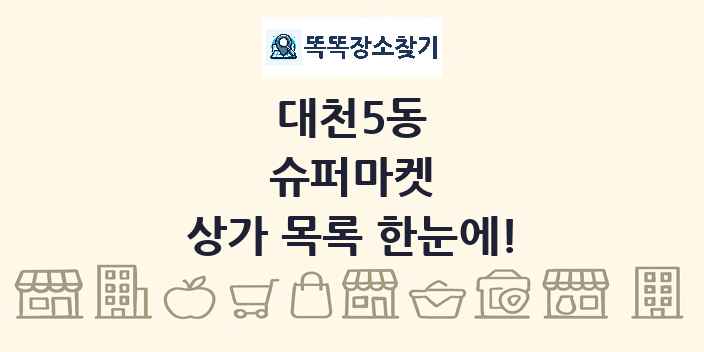대천5동 슈퍼마켓 상가 목록 및 정보