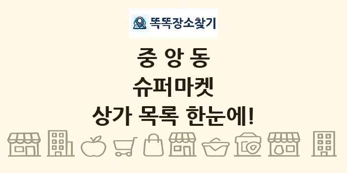 중앙동 슈퍼마켓 상가 목록 및 정보