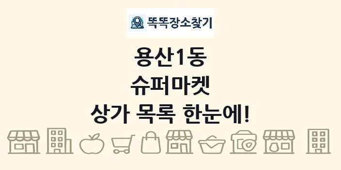 용산1동 슈퍼마켓 상가 목록 및 정보