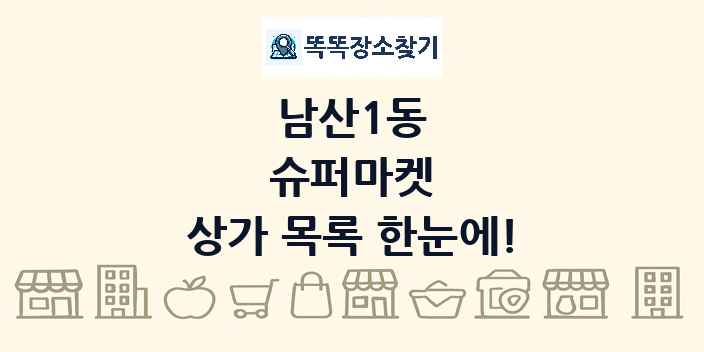 남산1동 슈퍼마켓 상가 목록 및 정보