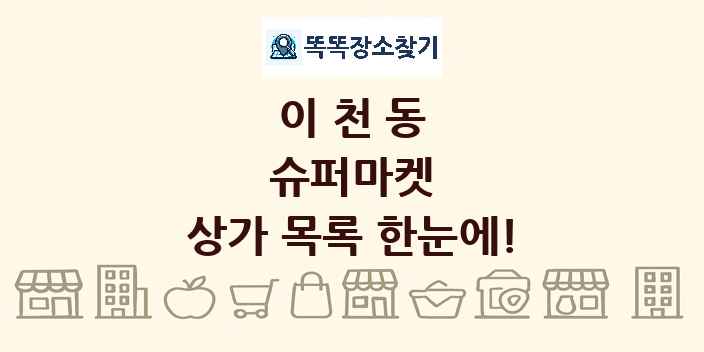 이천동 슈퍼마켓 상가 목록 및 정보