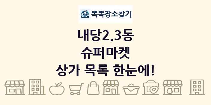 내당2.3동 슈퍼마켓 상가 목록 및 정보