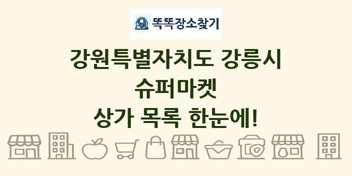 강원특별자치도 강릉시 슈퍼마켓 상가 목록 및 정보